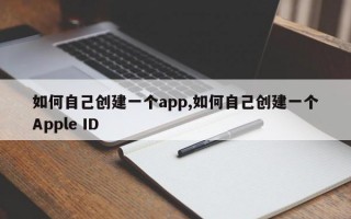 如何自己创建一个app,如何自己创建一个Apple ID