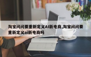 淘宝问问要重新定义AI新电商,淘宝问问要重新定义ai新电商吗