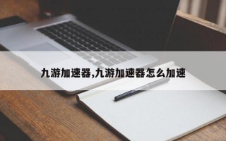 九游加速器,九游加速器怎么加速