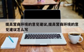 提高营商环境的意见建议,提高营商环境的意见建议怎么写