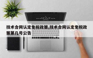 技术合同认定免税政策,技术合同认定免税政策第几号公告