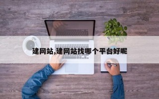 建网站,建网站找哪个平台好呢