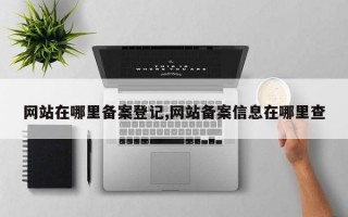 网站在哪里备案登记,网站备案信息在哪里查