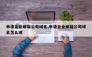申请企业邮箱公司域名,申请企业邮箱公司域名怎么填