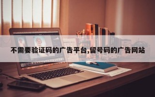 不需要验证码的广告平台,留号码的广告网站