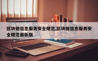 区块链信息服务安全规范,区块链信息服务安全规范最新版