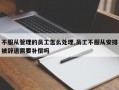 不服从管理的员工怎么处理,员工不服从安排被辞退需要补偿吗