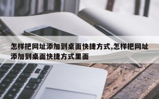 怎样把网址添加到桌面快捷方式,怎样把网址添加到桌面快捷方式里面