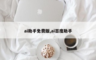 ai助手免费版,ai百度助手