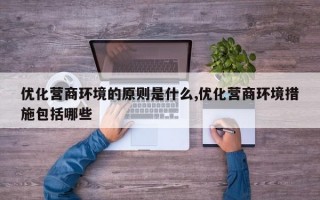 优化营商环境的原则是什么,优化营商环境措施包括哪些