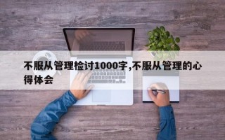 不服从管理检讨1000字,不服从管理的心得体会