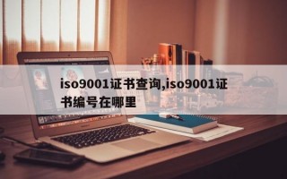iso9001证书查询,iso9001证书编号在哪里