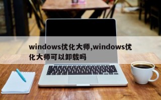 windows优化大师,windows优化大师可以卸载吗