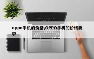 oppo手机的价格,OPPO手机的价格要求