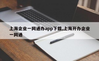 上海企业一网通办app下载,上海开办企业一网通