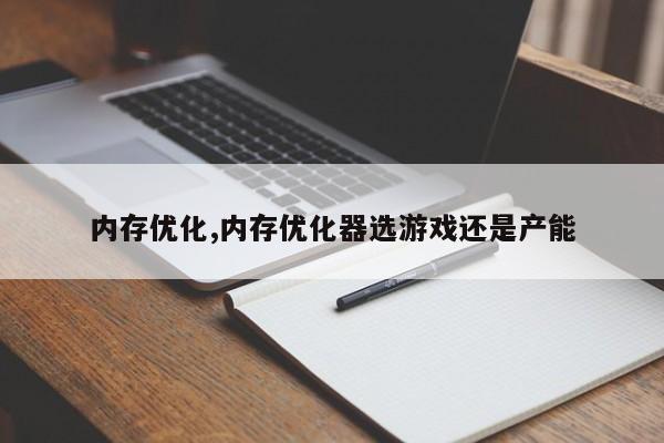内存优化,内存优化器选游戏还是产能-第1张图片