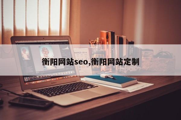 衡阳网站seo,衡阳网站定制-第1张图片
