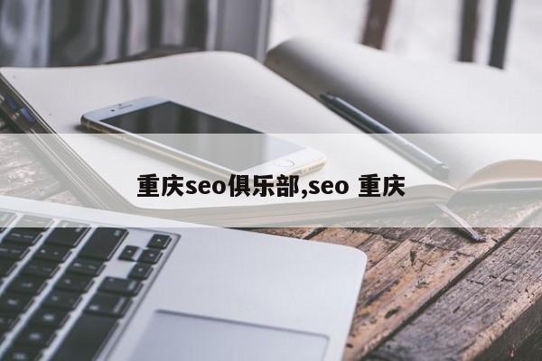 重庆seo俱乐部,seo 重庆-第1张图片