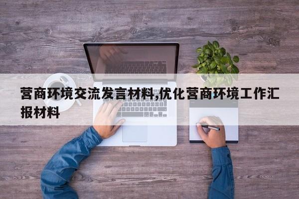 营商环境交流发言材料,优化营商环境工作汇报材料-第1张图片