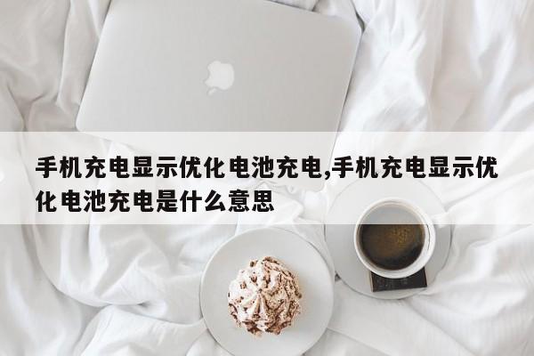 手机充电显示优化电池充电,手机充电显示优化电池充电是什么意思-第1张图片