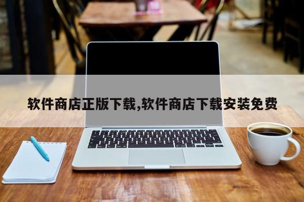 软件商店正版下载,软件商店下载安装免费-第1张图片