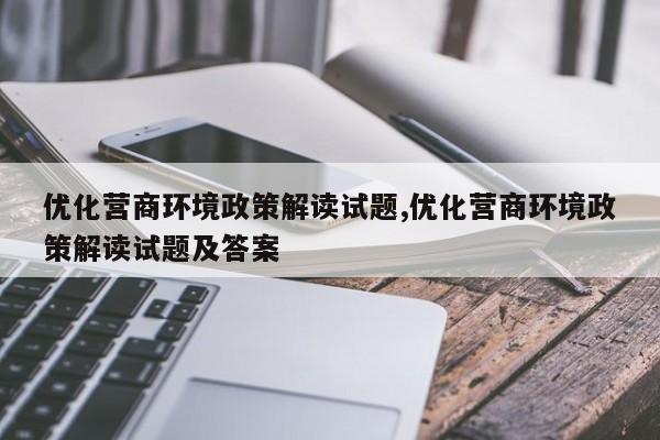 优化营商环境政策解读试题,优化营商环境政策解读试题及答案-第1张图片