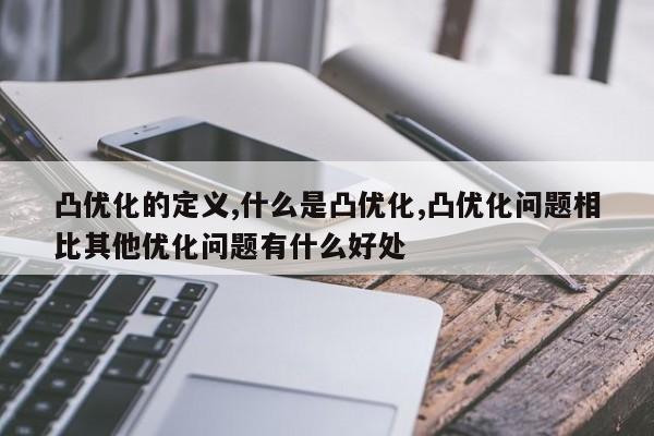 凸优化的定义,什么是凸优化,凸优化问题相比其他优化问题有什么好处-第1张图片