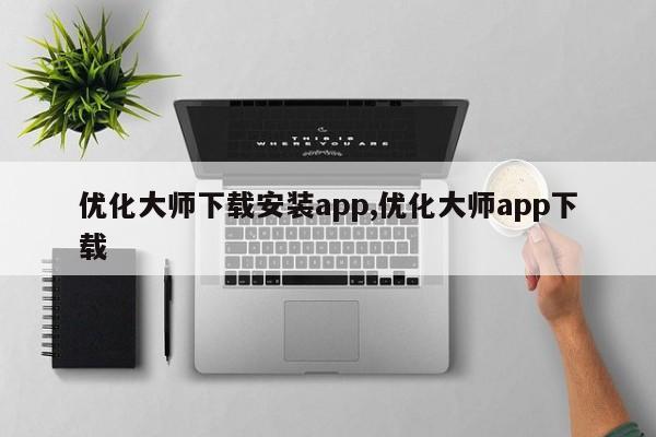 优化大师下载安装app,优化大师app下载-第1张图片