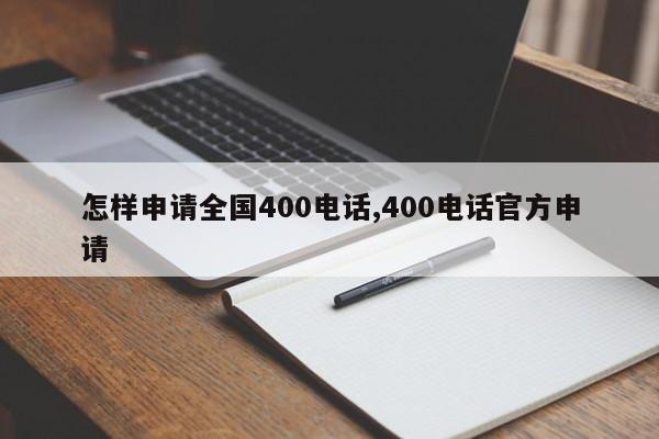 怎样申请全国400电话,400电话官方申请-第1张图片