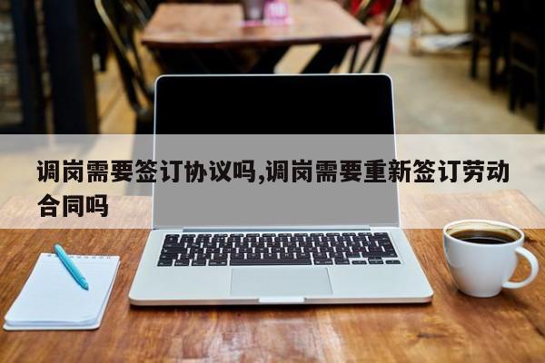 调岗需要签订协议吗,调岗需要重新签订劳动合同吗-第1张图片