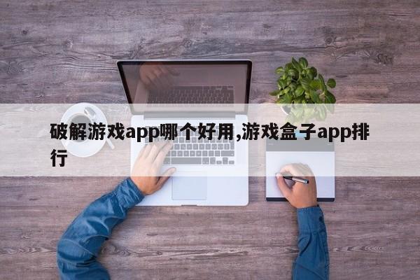 破解游戏app哪个好用,游戏盒子app排行-第1张图片