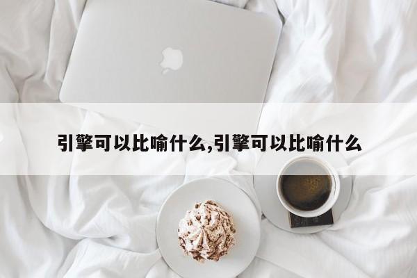 引擎可以比喻什么,引擎可以比喻什么-第1张图片