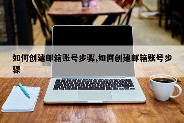 如何创建邮箱账号步骤,如何创建邮箱账号步骤-第1张图片