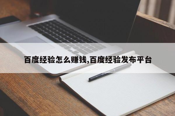 百度经验怎么赚钱,百度经验发布平台-第1张图片