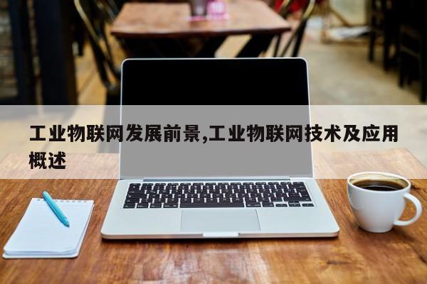 工业物联网发展前景,工业物联网技术及应用概述-第1张图片