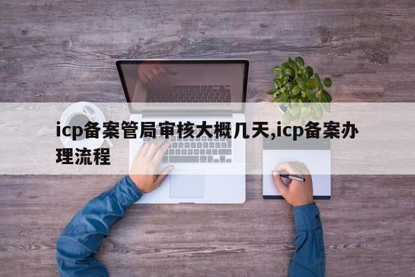 icp备案管局审核大概几天,icp备案办理流程-第1张图片