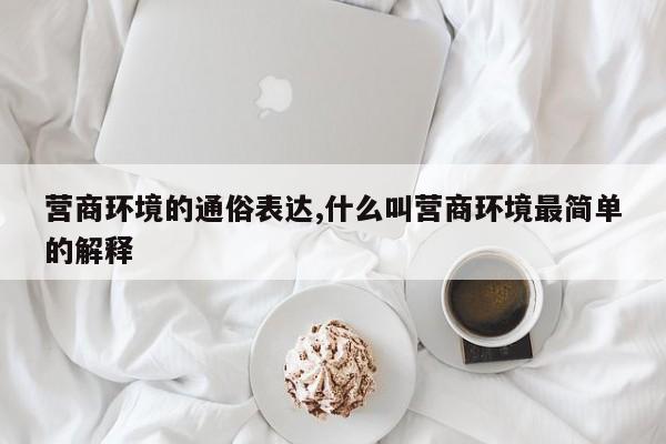 营商环境的通俗表达,什么叫营商环境最简单的解释-第1张图片