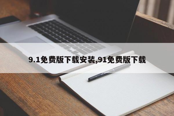 9.1免费版下载安装,91免费版下载-第1张图片