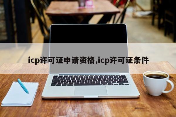 icp许可证申请资格,icp许可证条件-第1张图片