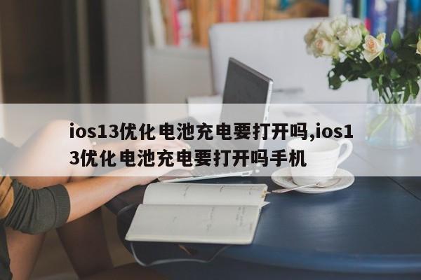 ios13优化电池充电要打开吗,ios13优化电池充电要打开吗手机-第1张图片