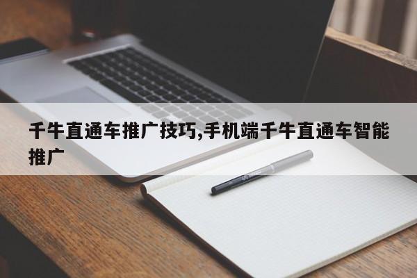 千牛直通车推广技巧,手机端千牛直通车智能推广-第1张图片