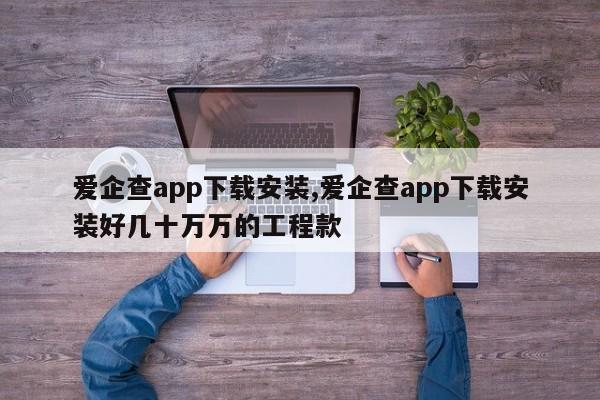 爱企查app下载安装,爱企查app下载安装好几十万万的工程款-第1张图片