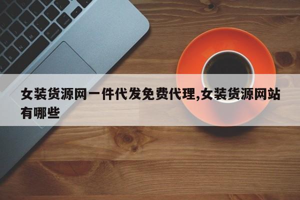 女装货源网一件代发免费代理,女装货源网站有哪些-第1张图片