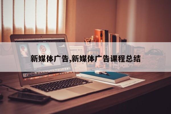 新媒体广告,新媒体广告课程总结-第1张图片