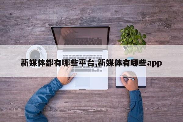 新媒体都有哪些平台,新媒体有哪些app-第1张图片