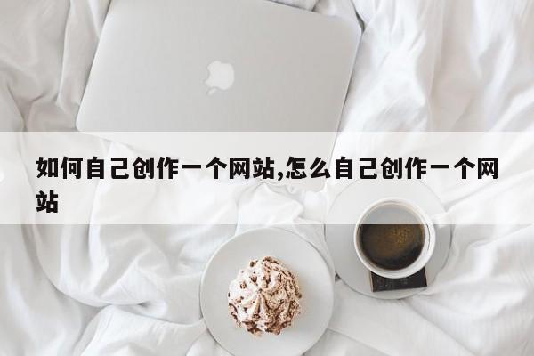 如何自己创作一个网站,怎么自己创作一个网站-第1张图片