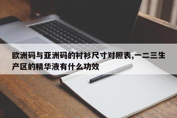 欧洲码与亚洲码的衬衫尺寸对照表,一二三生产区的精华液有什么功效-第1张图片