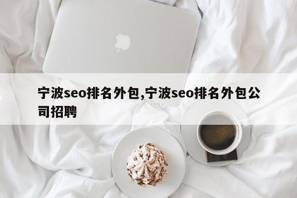 宁波seo排名外包,宁波seo排名外包公司招聘-第1张图片