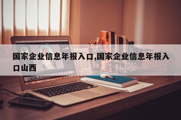 国家企业信息年报入口,国家企业信息年报入口山西-第1张图片