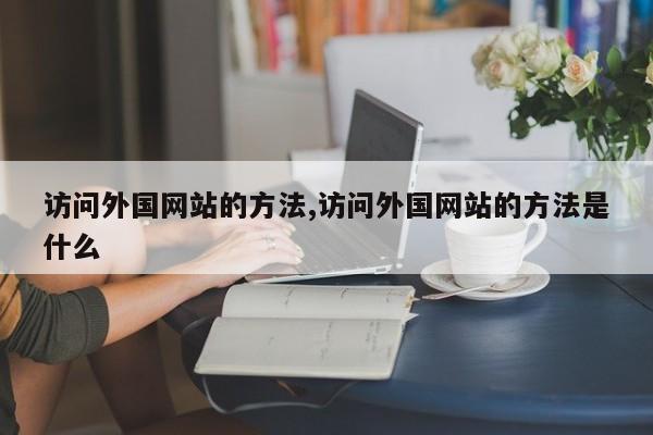 访问外国网站的方法,访问外国网站的方法是什么-第1张图片